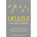 Ukulele for Beginners: Bundle - The Only 2 Books You Need to Learn to Play Ukulele and Reading Ukulele Sheet Music Today