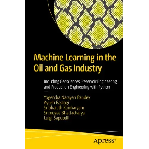 Machine Learning in the Oil and Gas Industry: Including Geosciences, Reservoir Engineering, and Production Engineering with Python