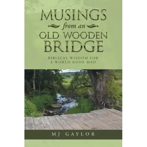 Musings from an Old Wooden Bridge: Biblical Wisdom for a World Gone Mad