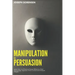 Manipulation and Persuasion: Learn how to Influence Human Behavior, Dark Psychology, Hypnosis, Mind Control and Analyze People