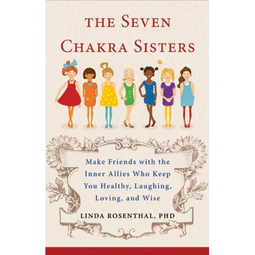 The Seven Chakra Sisters: Make Friends with the Inner Allies Who Keep You Healthy, Laughing, Loving, and Wise