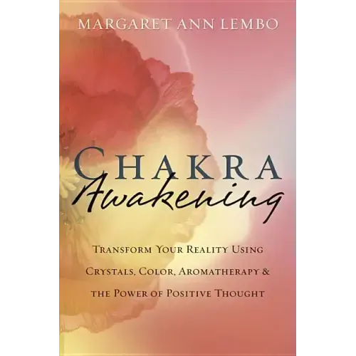 Chakra Awakening: Transform Your Reality Using Crystals, Color, Aromatherapy & the Power of Positive Thought