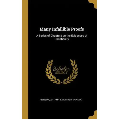 Many Infallible Proofs: A Series of Chapters on the Evidences of Christianity