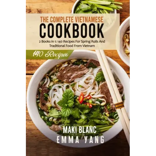 The Complete Vietnamese Cookbook: 2 Books in 1: 140 Recipes For Spring Rolls And Traditional Food From Vietnam