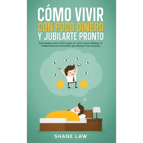 Cómo Vivir con Poco Dinero y Jubilarte Pronto: Estrategias para Vivir Frugal sin Sufrir para Obtener la Independencia Económica que Siempre has Querid