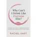 Why Can't I Drink Like Everyone Else: A Step-By-Step Guide to Understanding Why You Drink and Knowing How to Take a Break