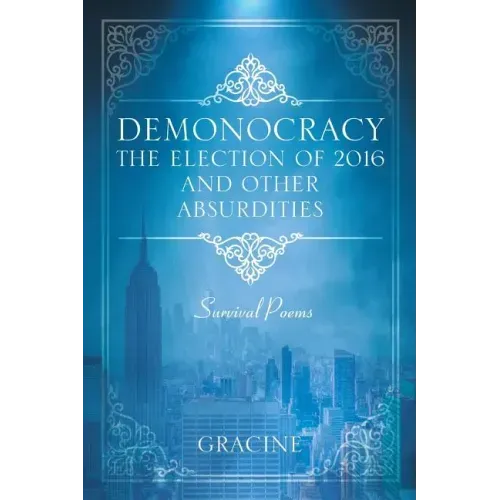 DEMONOCRACY The Election of 2016 And Other Absurdities: Survival Poems