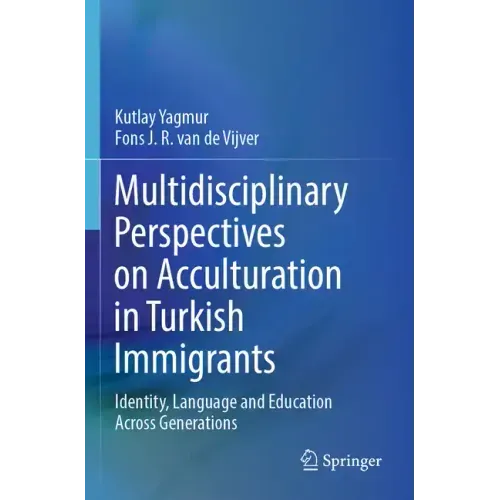 Multidisciplinary Perspectives on Acculturation in Turkish Immigrants: Identity, Language and Education Across Generations