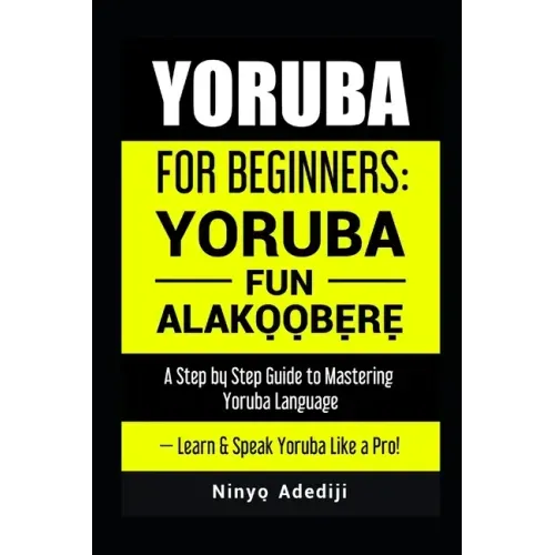 Yoruba for Beginners: YORÙBÁ FÚN ALÁKỌ̀Ọ́BẸ̀RẸ̀ A Step by Step Guide to