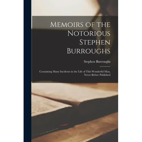 Memoirs of the Notorious Stephen Burroughs [microform]: Containing Many Incidents in the Life of This Wonderful Man, Never Before Published
