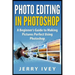 Photo Editing in Photoshop: A Beginner's Guide to Making Pictures Perfect Using Photoshop