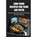 Low-Carb Recipes For Your Air Fryer: Discover Delicious And Fat Burning Air Fryer Recipes