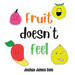 Fruit Doesn't Feel: An ABC Book