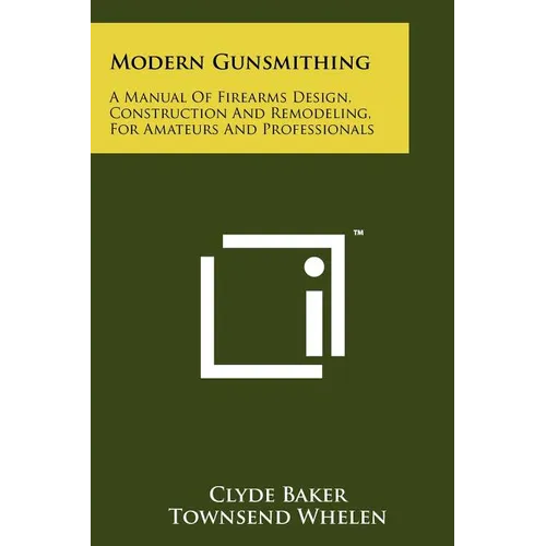 Modern Gunsmithing: A Manual Of Firearms Design, Construction And Remodeling, For Amateurs And Professionals