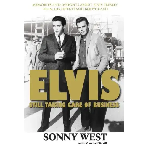 Elvis: Still Taking Care of Business: Memories and Insights about Elvis Presley from His Friend and Bodyguard