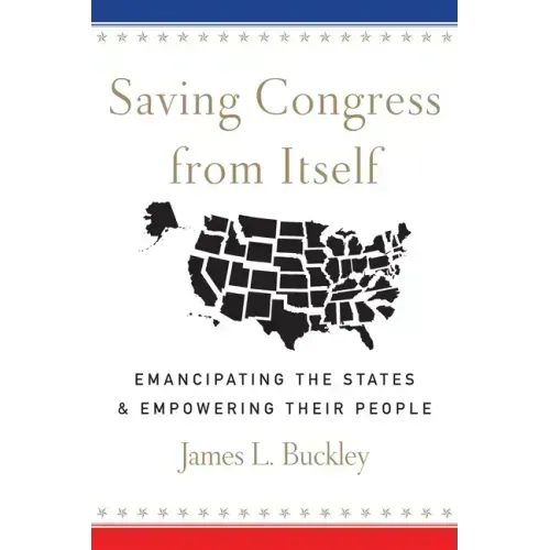 Saving Congress from Itself: Emancipating the States and Empowering Their People