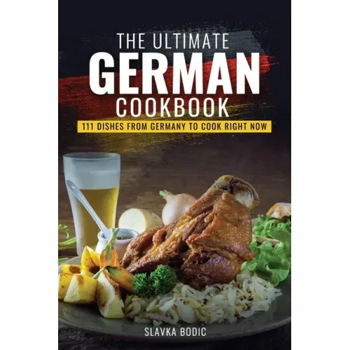 The Ultimate German Cookbook: 111 Dishes From Germany To Cook Right Now