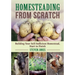 Homesteading from Scratch: Building Your Self-Sufficient Homestead, Start to Finish