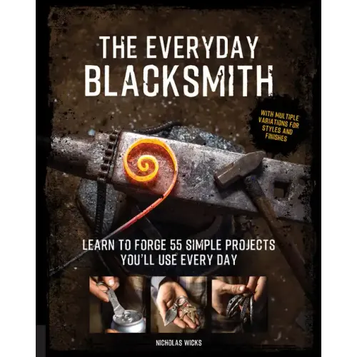 The Everyday Blacksmith: Learn to Forge 55 Simple Projects You'll Use Every Day, with Multiple Variations for Styles and Finishes