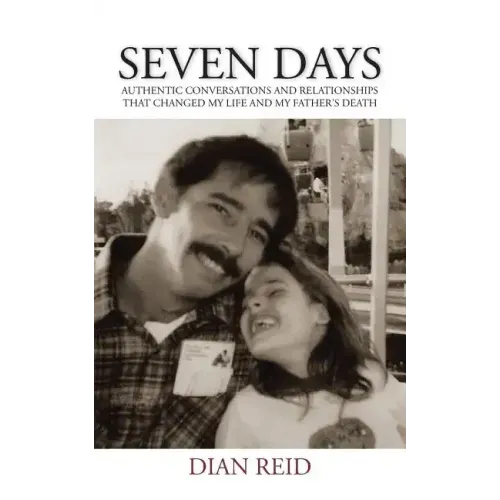 Seven Days: Authentic Conversations and Relationships That Changed My Life and My Father's Death