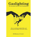 Gaslighting: The Narcissist's favorite tool of Manipulation - How to avoid the Gaslight Effect and Recovery from Emotional and Narcissistic Abuse