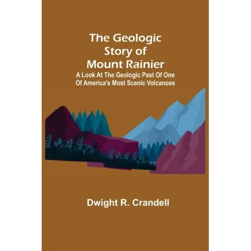 The Geologic Story of Mount Rainier; A look at the geologic past of one of America's most scenic volcanoes