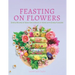 Feasting on Flowers: Simple Recipes & Ideas for Cooking at Home with Edible Flowers