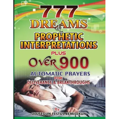 777 Dreams and Prophetic Interpretations: Plus Over 900 Automatic Prayers for Deliverance and Breakthroughs