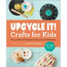 Upcycle It Crafts for Kids Ages 8-12: Fun and Useful Projects to Recycle and Reimagine