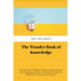 The Wonder Book of Knowledge: The Marvels of Modern Industry and Invention the Interesting Stories of Common Things the Mysterious Processes of Nature