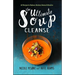 The Ultimate Soup Cleanse: 60 Recipes to Reduce, Restore, Renew & Resolve