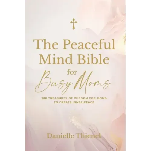 The Peaceful Mind Bible for Busy Moms- 100 Treasures of Wisdom for Moms to Create Inner Peace