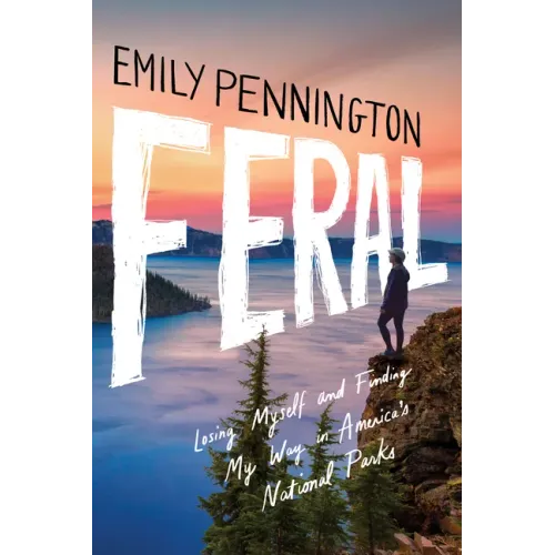 Feral: Losing Myself and Finding My Way in America's National Parks