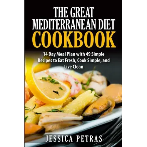 The Great Mediterranean Diet Cookbook: 14 Day Meal Plan with 49 Simple Recipes to Eat Fresh, Cook Simple, and Live Clean: The Great Mediterranean Diet