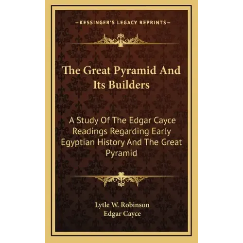 The Great Pyramid And Its Builders: A Study Of The Edgar Cayce Readings Regarding Early Egyptian History And The Great Pyramid
