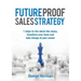 Future Proof Sales Strategy: 7 Steps to Rise Above the Chaos, and Transform Your Team and Take Charge of Your Career