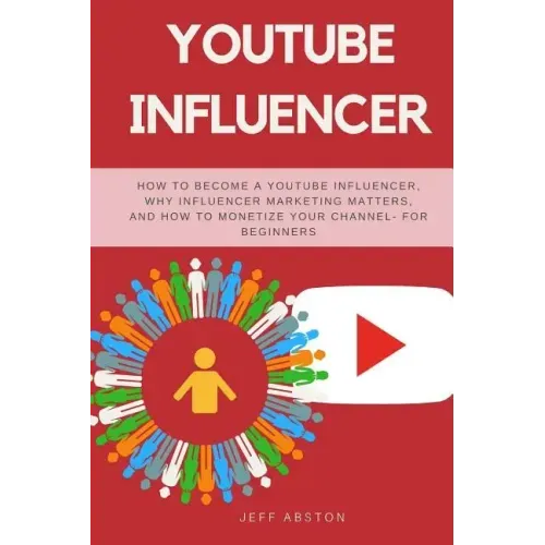 Youtube Influencer: How to Become a Youtube Influencer, Why Influencer Marketing Matters, and How to Monetize Your Channel - For Beginners