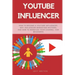Youtube Influencer: How to Become a Youtube Influencer, Why Influencer Marketing Matters, and How to Monetize Your Channel - For Beginners