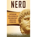 Nero: A Captivating Guide to the Last Emperor of the Julio-Claudian Dynasty and How He Ruled the Roman Empire