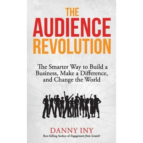 The Audience Revolution: The Smarter Way to Build a Business, Make a Difference, and Change the World
