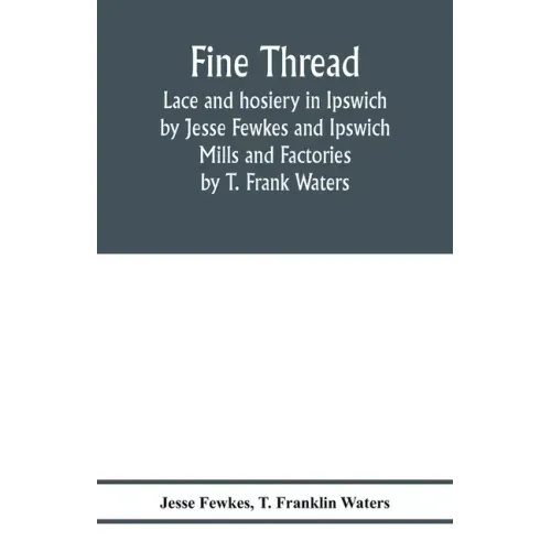 Fine thread, lace and hosiery in Ipswich by Jesse Fewkes and Ipswich Mills and Factories by T. Frank Waters