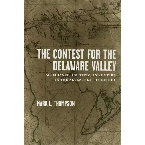 The Contest for the Delaware Valley: Allegiance, Identity, and Empire in the Seventeenth Century