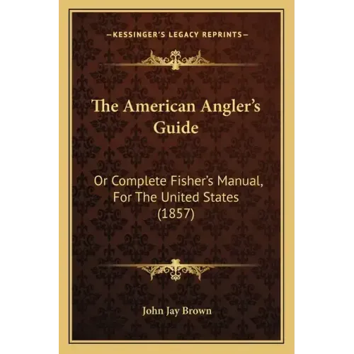 The American Angler's Guide: Or Complete Fisher's Manual, for the United States (1857)