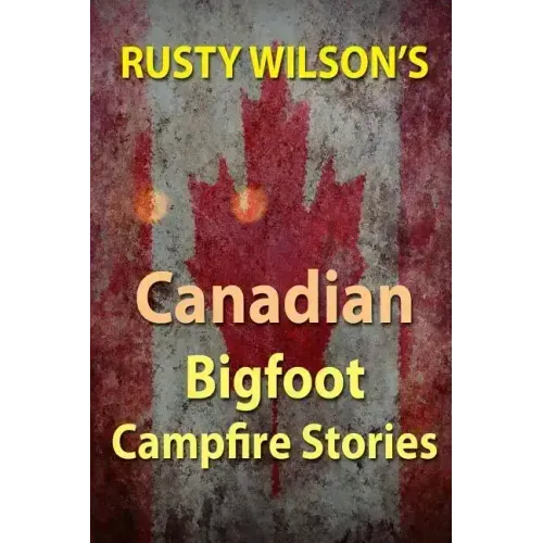Rusty Wilson's Canadian Bigfoot Campfire Stories