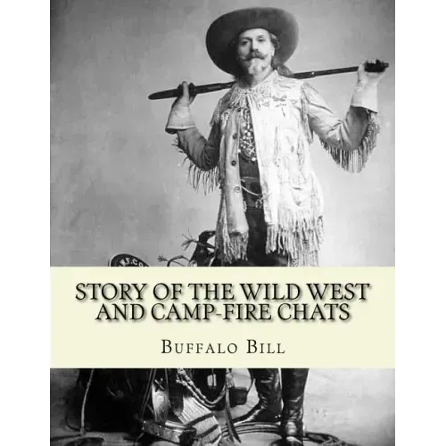 Story of the wild West and camp-fire chats: a full and complete history of the renowned pioneer quartette, Boone, Crockett, Carson and Buffalo Bill re