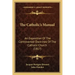 The Catholic's Manual: An Exposition Of The Controverted Doctrines Of The Catholic Church (1817)