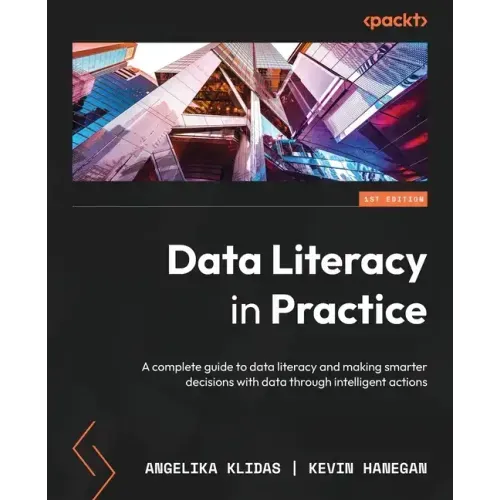 Data Literacy in Practice: A complete guide to data literacy and making smarter decisions with data through intelligent actions