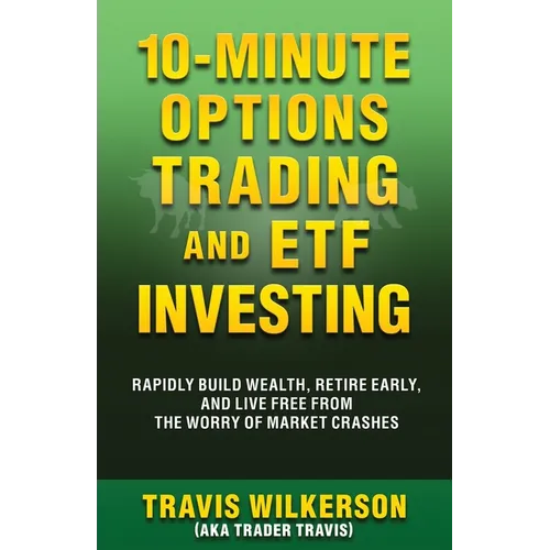 10-Minute Options Trading and ETF Investing: Rapidly Build Wealth, Retire Early, and Live Free from the Worry of Market Crashes
