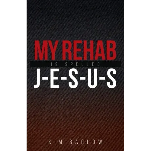 My Rehab Is Spelled J-E-S-U-S: A book of hope for those who may have a loved one locked in an addiction