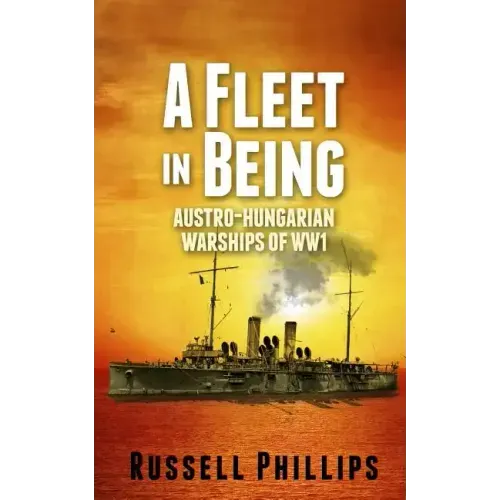 A Fleet in Being: Austro-Hungarian Warships of WWI